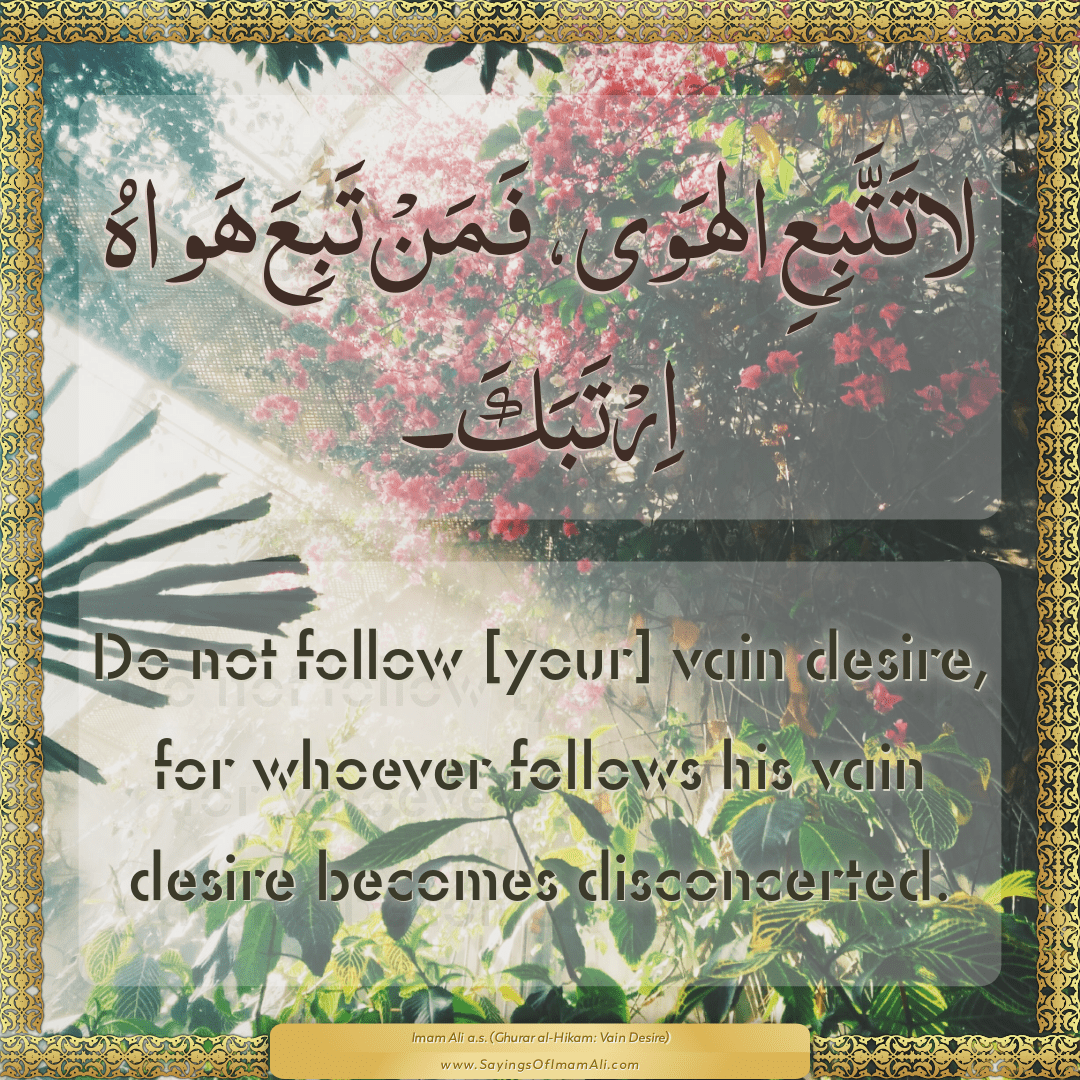 Do not follow [your] vain desire, for whoever follows his vain desire...